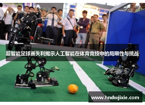 超智能足球赛失利揭示人工智能在体育竞技中的局限性与挑战